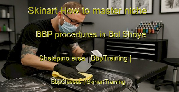 Skinart How to master niche BBP procedures in Bol Shoye Shelepino area | BbpTraining | BbpClasses | SkinartTraining-Russian Federation